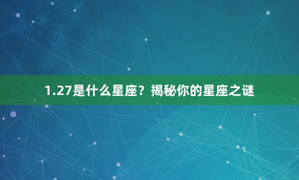 1.27是什么星座？揭秘你的星座之谜