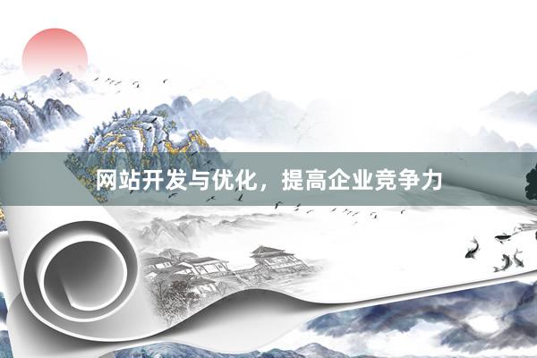 网站开发与优化，提高企业竞争力