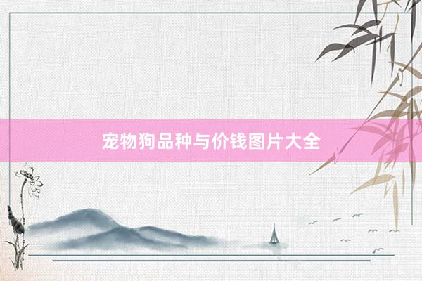 宠物狗品种与价钱图片大全
